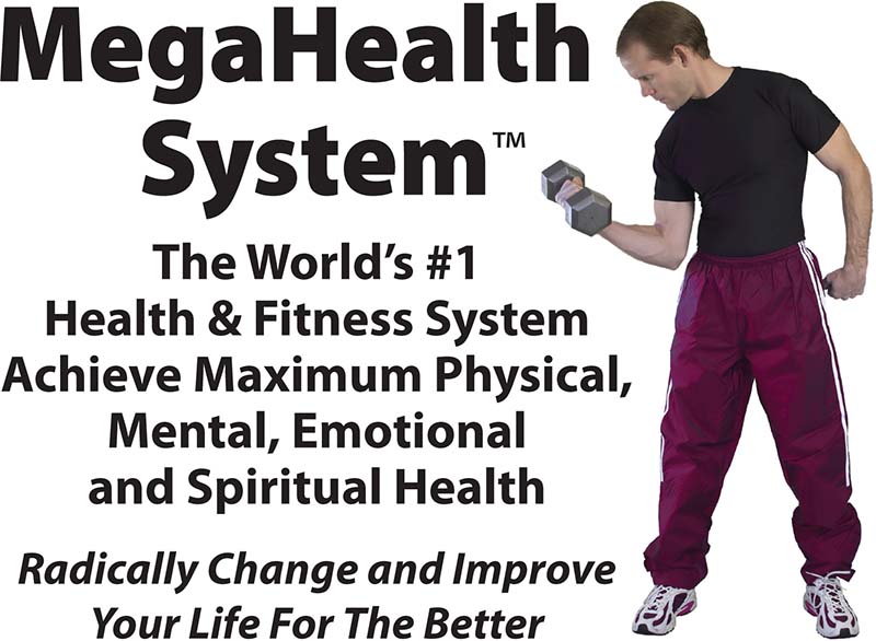 MegaHealth System - The World's #1 Health & Fitness System - Achieve Maximum Physical, Mental, Emotional and Spiritual Health - Radically Change and Improve Your Life For The Better!